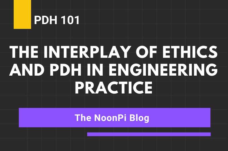 PDH 101 The Interplay of Ethics and PDH in Engineering Practice NoonPi
